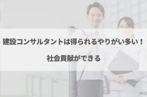 建設コンサルタントはやめとけと言われる理由7選！向いている人の特徴も解説