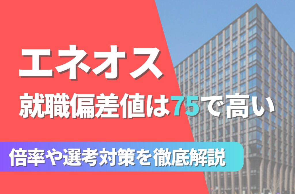 エネオスの就職難易度は偏差値75で高い！勝ち組説や倍率・選考対策を徹底解説