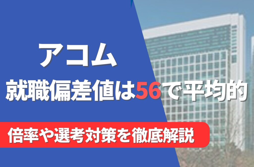 アコムの就職難易度は偏差値56で平均的！勝ち組説や倍率・選考対策を徹底解説