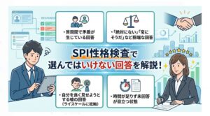 SPI性格検査は極端な嘘や矛盾、未回答が最大のNGです。仕事中の自分を基準にし、直感と一貫性を持ってテンポ良く回答することが選考突破の鍵となります。